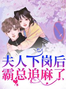 完整版《夫人下岗后，霸总追麻了！》小说免费阅读