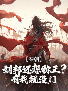 《秦朝：刘邦还想称王？有我就没门》小说免费阅读完整版