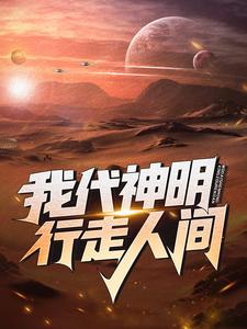 我代神明，行走人间小说阅读，我代神明，行走人间完结版