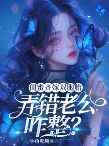 完结版《闺蜜齐嫁双胞胎，弄错老公咋整？》章节阅读