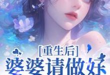 已完结小说《重生后，婆婆请做好被虐的准备》章节在线阅读-雅鱼文学