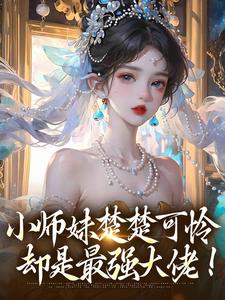 完结版《小师妹楚楚可怜，却是最强大佬！》章节阅读