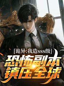 完结版《诡异：我造sss级恐怖副本镇压全球！》章节阅读