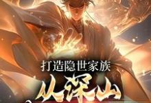 完结版《打造隐世家族，从深山苟活开始！》章节目录在线阅读-雅鱼文学