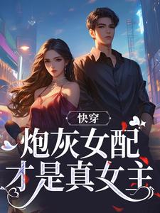 《快穿：炮灰女配才是真女主》全集免费在线阅读（沈时柒阿柒）