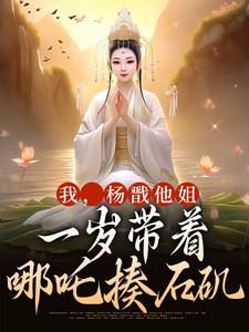 完结版《我，杨戬他姐，一岁带着哪吒揍石矶》章节目录在线阅读