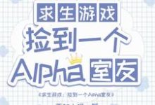 求生：捡到一个alpha室友白怨薇司空烬，求生：捡到一个alpha室友在线无弹窗阅读-雅鱼文学