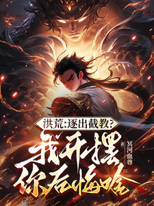 完结版《洪荒：开局拜通天为师，获选择系统》免费阅读