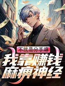 完结版《不就是分手嘛！我靠赚钱麻痹神经》免费阅读