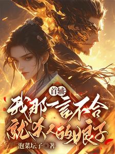 完结版《首辅：我那一言不合就杀人的娘子》章节目录在线阅读