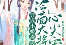 小说完整版《穿成小娇猫，成冷面大将军心尖宠》免费阅读-雅鱼文学