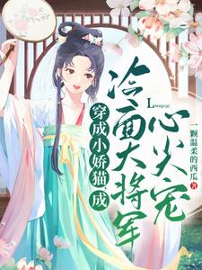 小说完整版《穿成小娇猫，成冷面大将军心尖宠》免费阅读