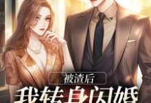 完结版《被渣后，我转身闪婚成千亿富婆》章节阅读-雅鱼文学