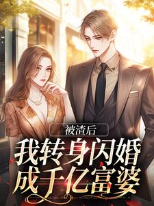 完结版《被渣后，我转身闪婚成千亿富婆》章节阅读