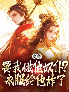 完整版《魔尊要我做他奴仆？衣服给他炸了！》小说免费阅读