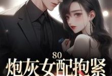 完结版《80：炮灰女配抱紧未来大佬腿》章节目录在线阅读-雅鱼文学