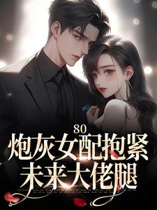 完结版《80：炮灰女配抱紧未来大佬腿》章节目录在线阅读