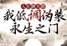 《人在聊天群，我低调伪装永生之门》小说大结局免费试读 方含小说-雅鱼文学