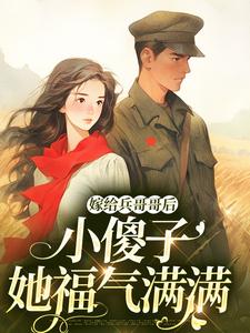 小说完整版《嫁给兵哥哥后，小傻子她福气满满》免费阅读