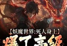 完整版《妖魔世界：死人身上爆了高级修炼法》小说免费阅读-雅鱼文学