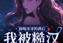 完整版《偷喝哥哥的酒后，我被糙汉捡回家》小说免费阅读-雅鱼文学