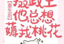 完结版《重生后，摄政王他总想薅我桃花》免费阅读-雅鱼文学