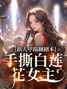 完结版《路人甲踹翻剧本，手撕白莲花女主》免费阅读