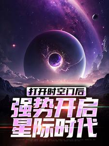 打开时空门后，强势开启星际时代林奇，打开时空门后，强势开启星际时代完整版最新章节