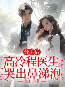 完结版《分手后，高冷程医生哭出鼻涕泡》章节阅读