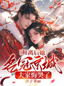 小说完整版《和离后她名冠京城，夫家悔哭了》免费阅读