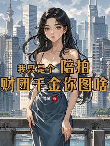 完结版《我只是个陪拍，财团千金你图啥》章节阅读