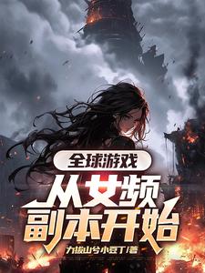 完整版《全球游戏，从女频副本开始》小说免费阅读