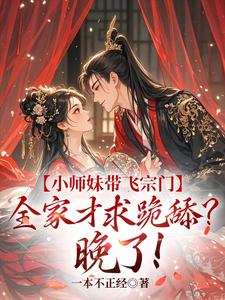 《小师妹带飞宗门，全家才求跪舔？晚了！》全集免费在线阅读（江畅）