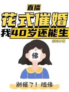 完结版《直播：花式催婚，我40岁还能生》章节阅读