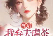 《死后我弃夫虐茶，独美不原谅》周晚黎小说免费阅读完整版-雅鱼文学