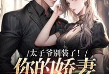 完结版《太子爷别装了！你的娇妻快跑了》免费阅读-雅鱼文学