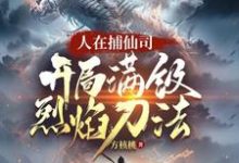 《人在捕仙司，开局满级烈焰刀法》李昊小说免费阅读完整版-雅鱼文学