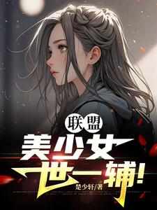 小说《联盟：美少女世一辅！》在线章节阅读