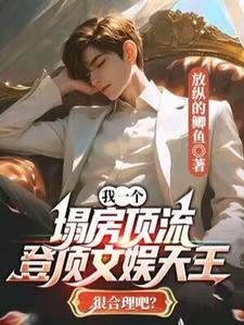 完结版《我一个塌房顶流，登顶文娱天王很合理吧？》章节目录在线阅读