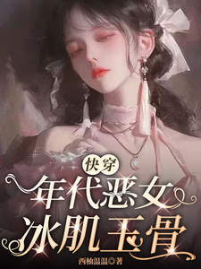 【快穿】年代恶女冰肌玉骨免费阅读，【快穿】年代恶女冰肌玉骨章节目录