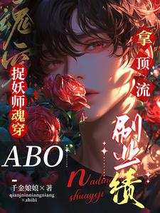 完结版《捉妖师魂穿ABO：拿顶流刷业绩》免费阅读